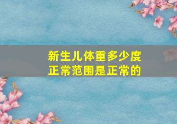 新生儿体重多少度正常范围是正常的