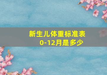 新生儿体重标准表0-12月是多少