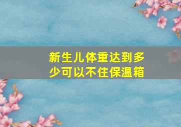 新生儿体重达到多少可以不住保温箱