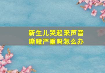 新生儿哭起来声音嘶哑严重吗怎么办