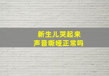 新生儿哭起来声音嘶哑正常吗