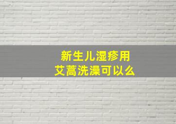 新生儿湿疹用艾蒿洗澡可以么