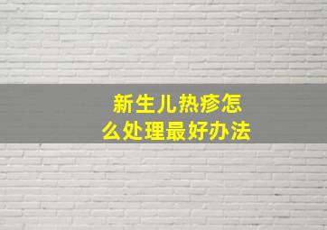 新生儿热疹怎么处理最好办法