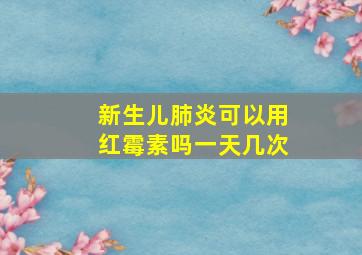 新生儿肺炎可以用红霉素吗一天几次