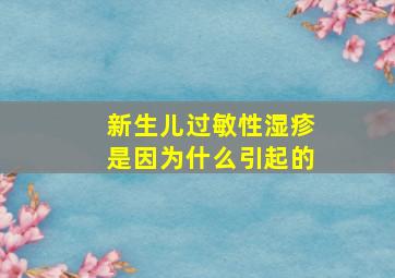 新生儿过敏性湿疹是因为什么引起的