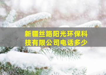 新疆丝路阳光环保科技有限公司电话多少