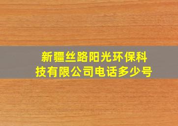 新疆丝路阳光环保科技有限公司电话多少号