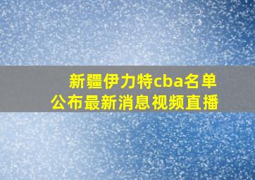 新疆伊力特cba名单公布最新消息视频直播