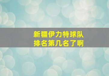 新疆伊力特球队排名第几名了啊