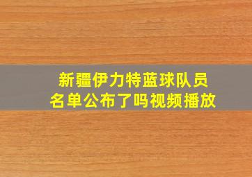 新疆伊力特蓝球队员名单公布了吗视频播放