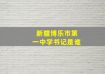 新疆博乐市第一中学书记是谁