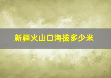 新疆火山口海拔多少米