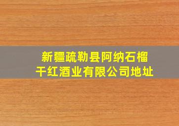 新疆疏勒县阿纳石榴干红酒业有限公司地址