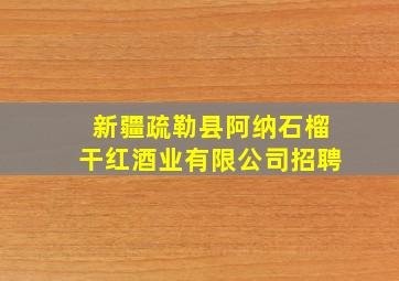 新疆疏勒县阿纳石榴干红酒业有限公司招聘