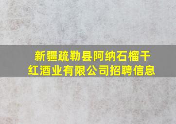 新疆疏勒县阿纳石榴干红酒业有限公司招聘信息