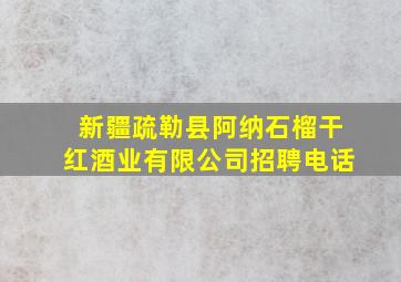 新疆疏勒县阿纳石榴干红酒业有限公司招聘电话