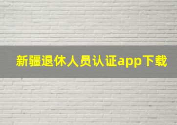 新疆退休人员认证app下载