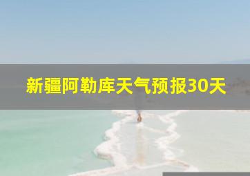 新疆阿勒库天气预报30天