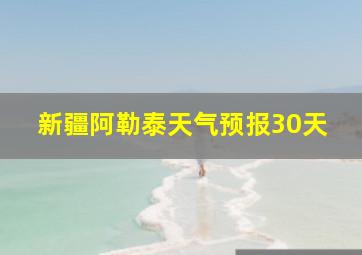 新疆阿勒泰天气预报30天