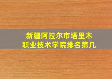 新疆阿拉尔市塔里木职业技术学院排名第几