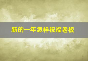 新的一年怎样祝福老板