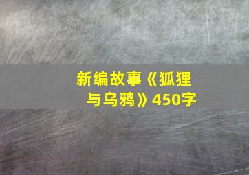 新编故事《狐狸与乌鸦》450字