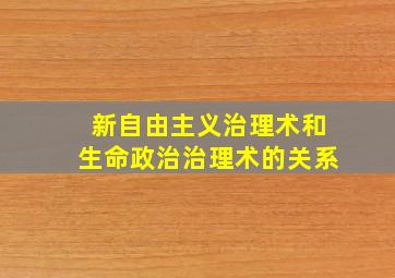 新自由主义治理术和生命政治治理术的关系