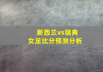 新西兰vs瑞典女足比分预测分析