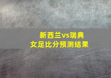 新西兰vs瑞典女足比分预测结果