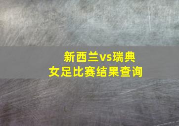 新西兰vs瑞典女足比赛结果查询