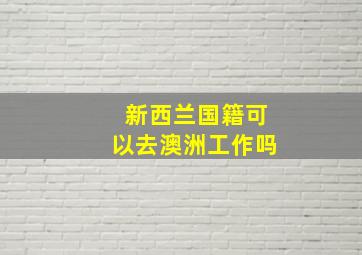 新西兰国籍可以去澳洲工作吗