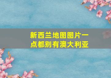 新西兰地图图片一点都别有澳大利亚