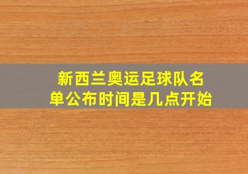 新西兰奥运足球队名单公布时间是几点开始