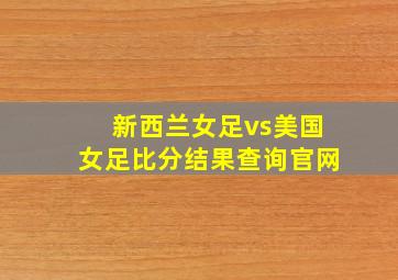 新西兰女足vs美国女足比分结果查询官网