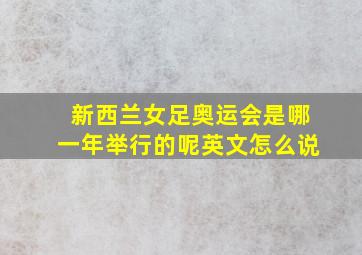 新西兰女足奥运会是哪一年举行的呢英文怎么说