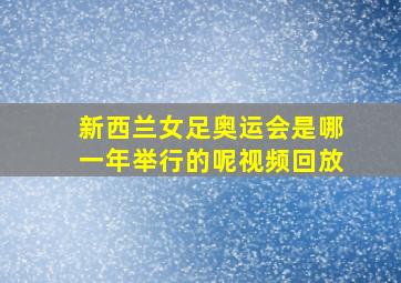 新西兰女足奥运会是哪一年举行的呢视频回放