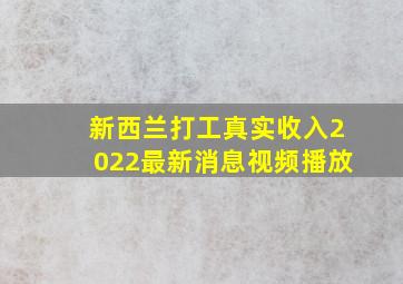 新西兰打工真实收入2022最新消息视频播放