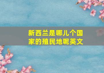 新西兰是哪儿个国家的殖民地呢英文