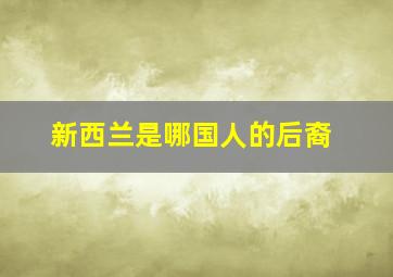 新西兰是哪国人的后裔