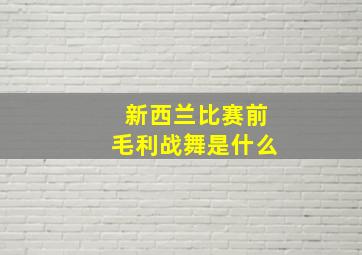 新西兰比赛前毛利战舞是什么