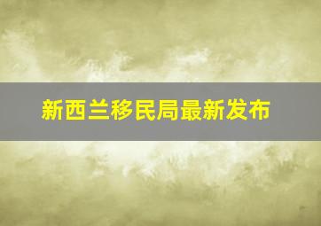 新西兰移民局最新发布