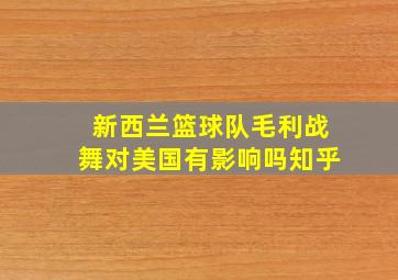 新西兰篮球队毛利战舞对美国有影响吗知乎