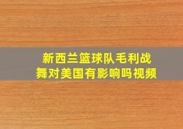 新西兰篮球队毛利战舞对美国有影响吗视频