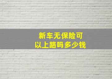 新车无保险可以上路吗多少钱