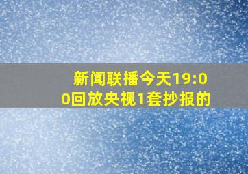 新闻联播今天19:00回放央视1套抄报的