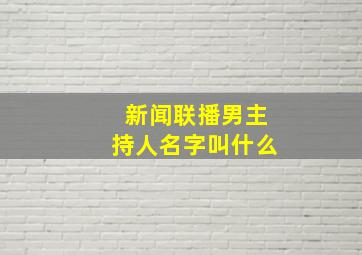 新闻联播男主持人名字叫什么