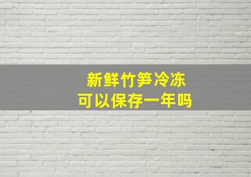 新鲜竹笋冷冻可以保存一年吗