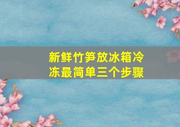 新鲜竹笋放冰箱冷冻最简单三个步骤