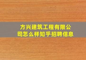 方兴建筑工程有限公司怎么样知乎招聘信息