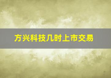 方兴科技几时上市交易